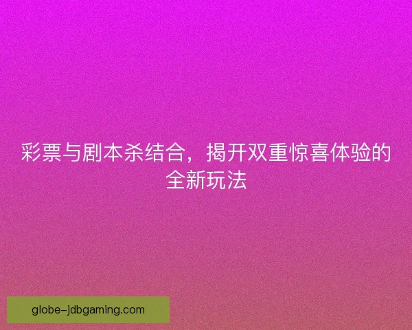 彩票与剧本杀结合，揭开双重惊喜体验的全新玩法